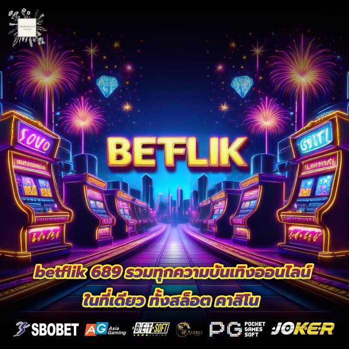 betflik 689 รวมทุกความบันเทิงออนไลน์ในที่เดียว ทั้งสล็อต คาสิโน